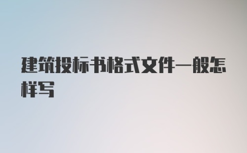 建筑投标书格式文件一般怎样写