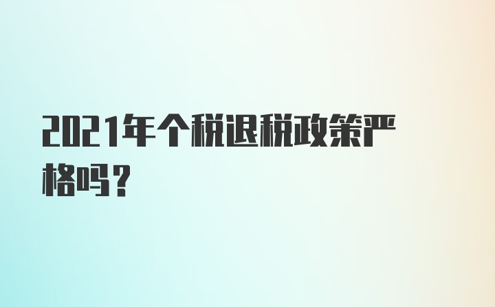 2021年个税退税政策严格吗？