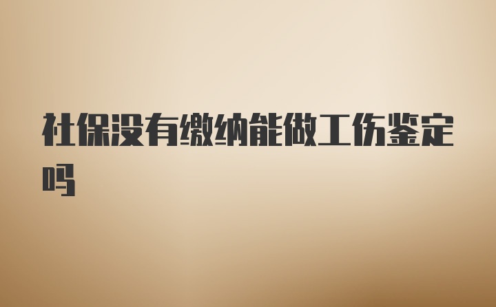 社保没有缴纳能做工伤鉴定吗