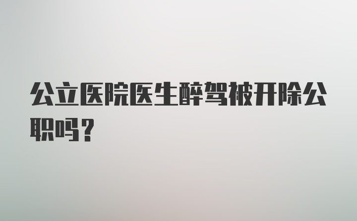 公立医院医生醉驾被开除公职吗？