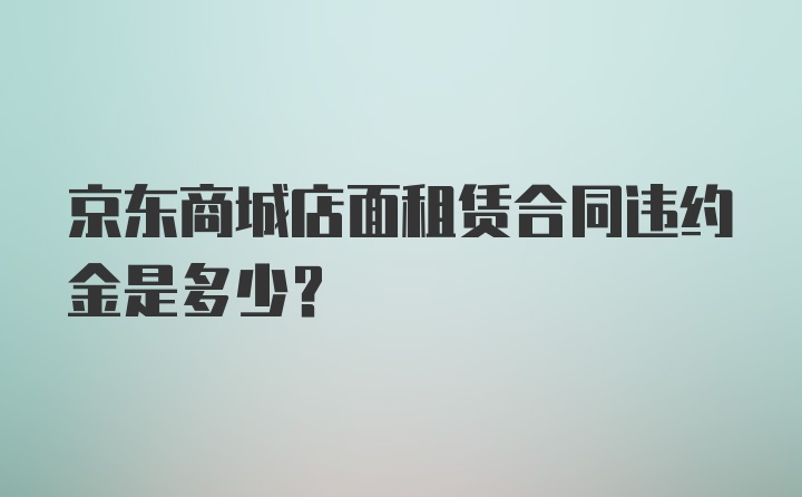 京东商城店面租赁合同违约金是多少？