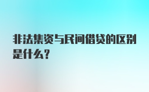 非法集资与民间借贷的区别是什么？