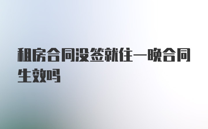 租房合同没签就住一晚合同生效吗