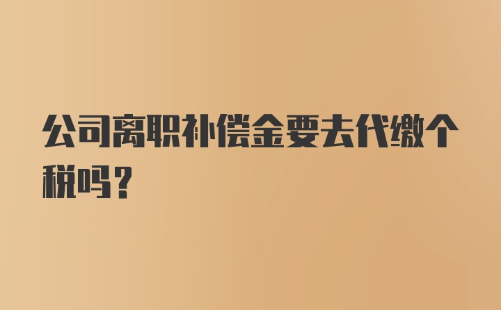 公司离职补偿金要去代缴个税吗？