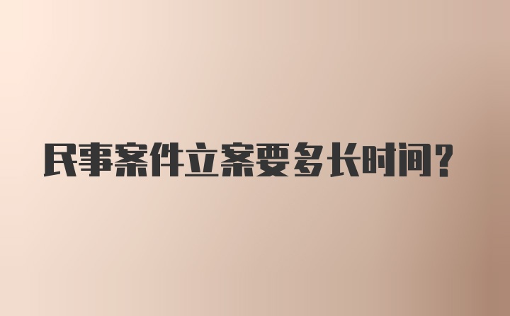 民事案件立案要多长时间？