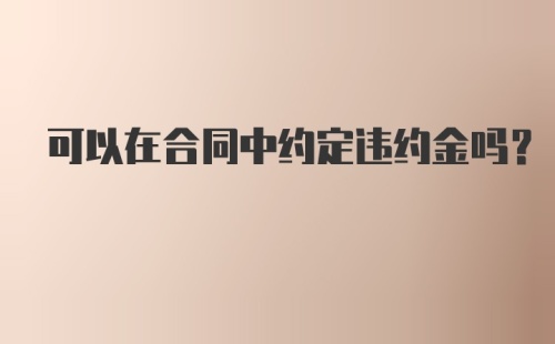 可以在合同中约定违约金吗？