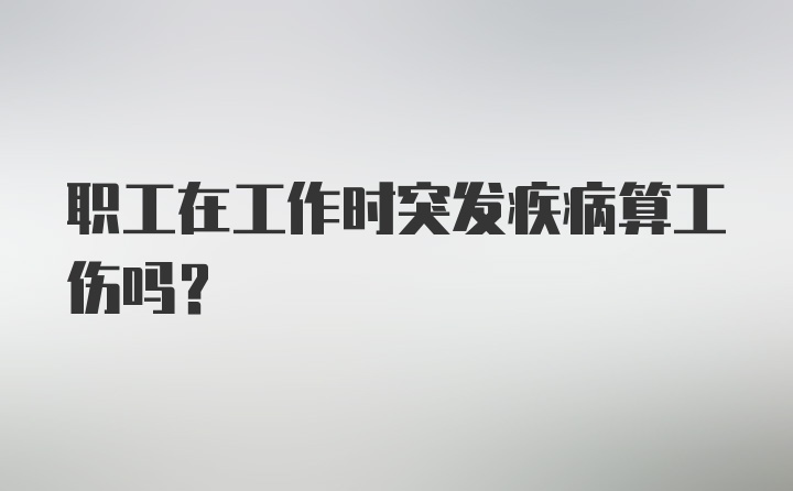 职工在工作时突发疾病算工伤吗？