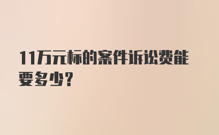 11万元标的案件诉讼费能要多少？