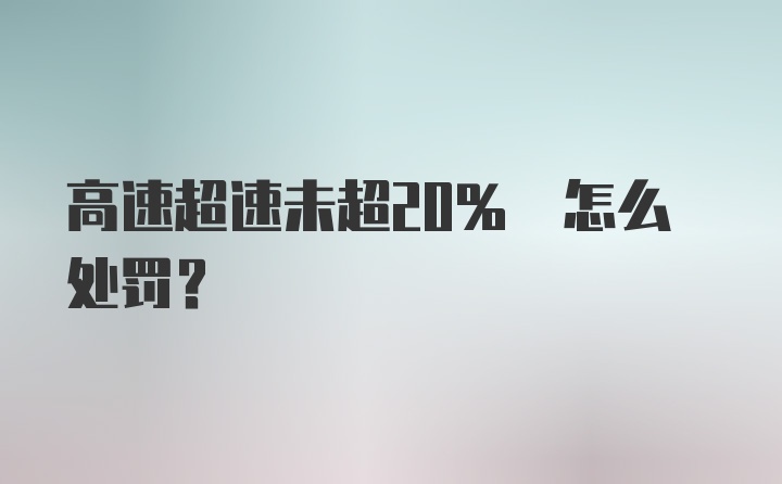 高速超速未超20% 怎么处罚？