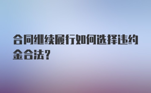 合同继续履行如何选择违约金合法？