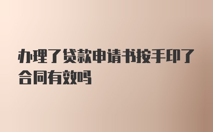 办理了贷款申请书按手印了合同有效吗