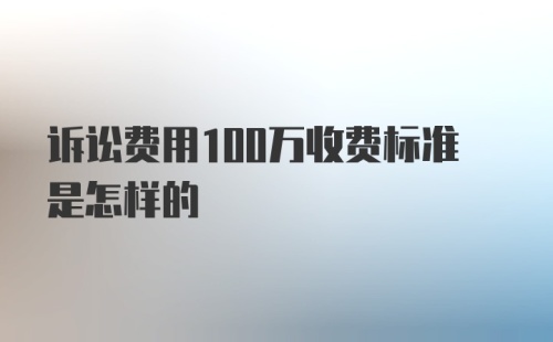 诉讼费用100万收费标准是怎样的