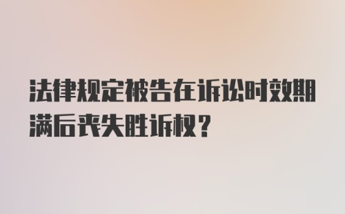 法律规定被告在诉讼时效期满后丧失胜诉权？