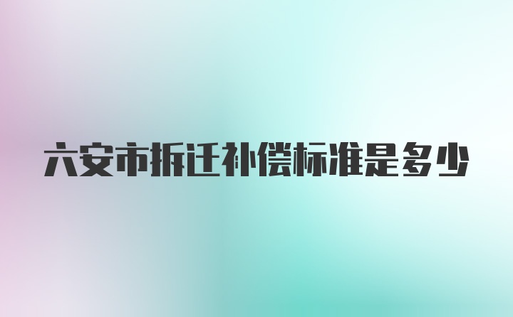 六安市拆迁补偿标准是多少