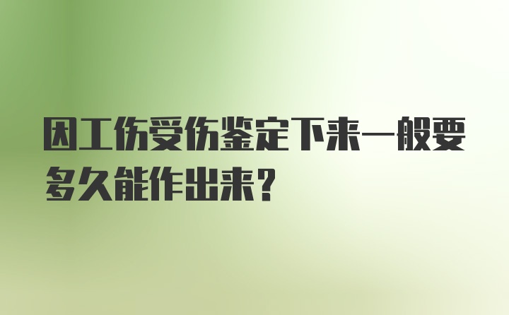 因工伤受伤鉴定下来一般要多久能作出来？