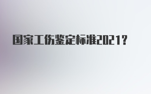 国家工伤鉴定标准2021?