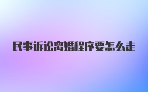 民事诉讼离婚程序要怎么走