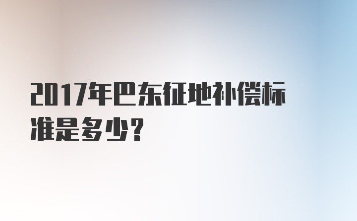 2017年巴东征地补偿标准是多少？