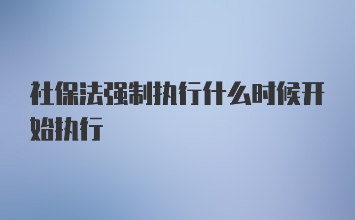 社保法强制执行什么时候开始执行