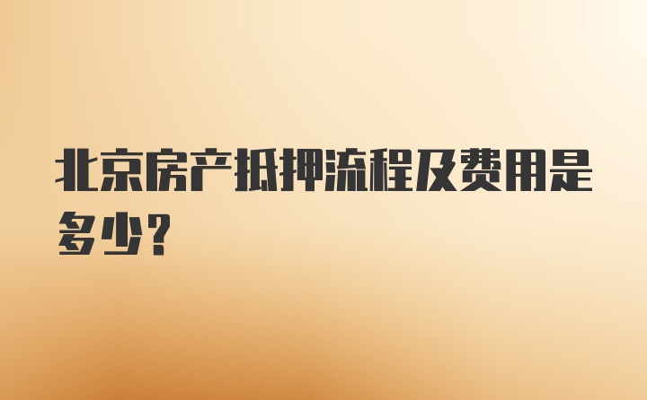 北京房产抵押流程及费用是多少？