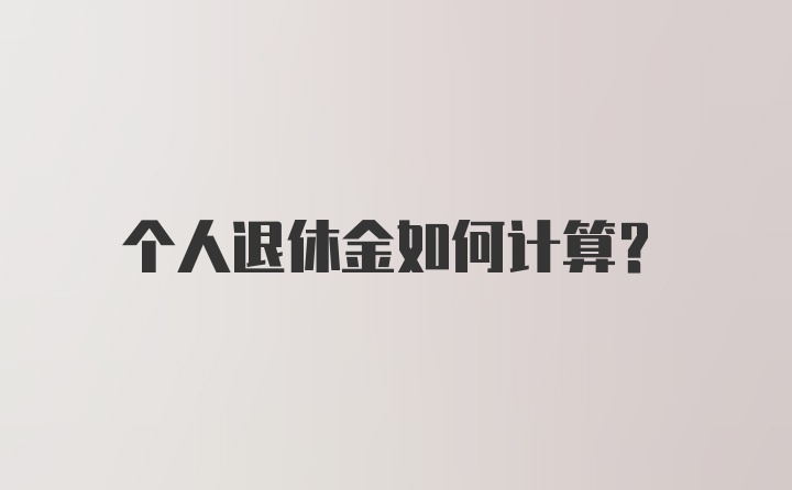 个人退休金如何计算？