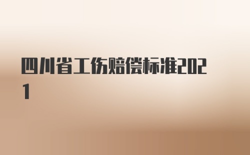 四川省工伤赔偿标准2021