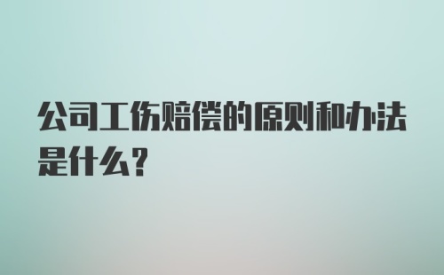 公司工伤赔偿的原则和办法是什么？