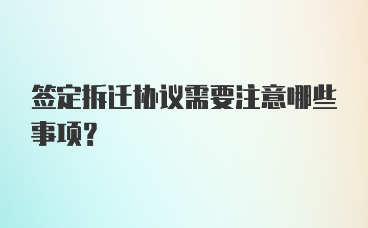 签定拆迁协议需要注意哪些事项？