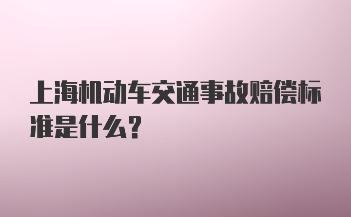上海机动车交通事故赔偿标准是什么？