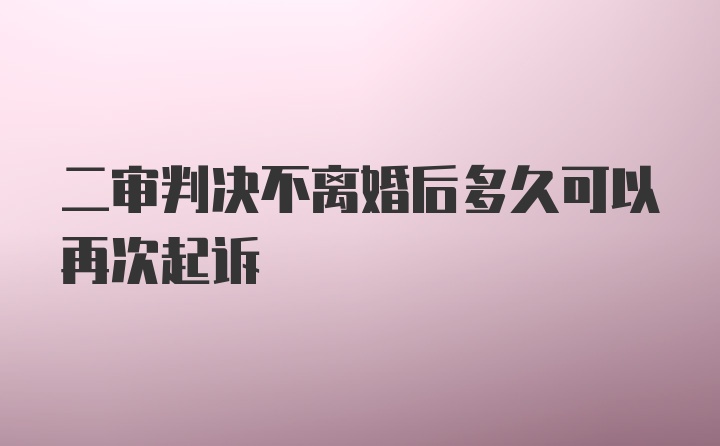 二审判决不离婚后多久可以再次起诉