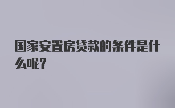 国家安置房贷款的条件是什么呢?