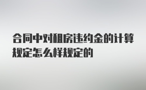 合同中对租房违约金的计算规定怎么样规定的