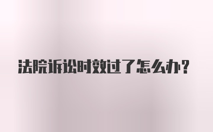 法院诉讼时效过了怎么办？