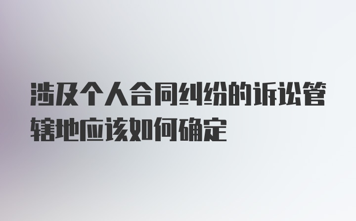 涉及个人合同纠纷的诉讼管辖地应该如何确定