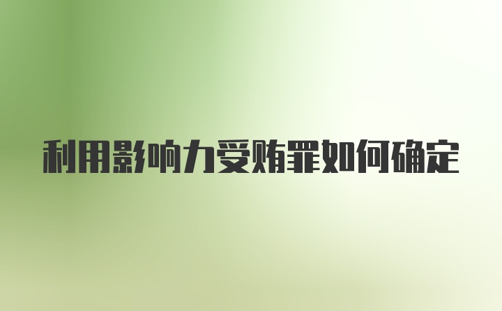 利用影响力受贿罪如何确定