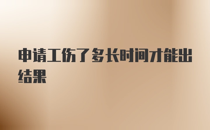 申请工伤了多长时间才能出结果