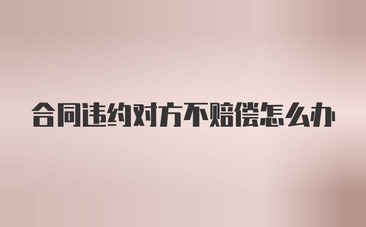 合同违约对方不赔偿怎么办