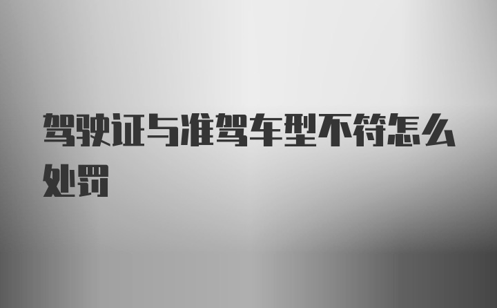 驾驶证与准驾车型不符怎么处罚