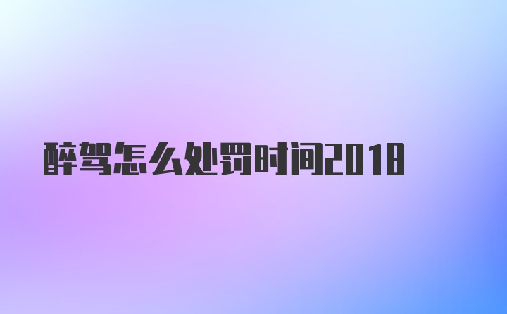 醉驾怎么处罚时间2018