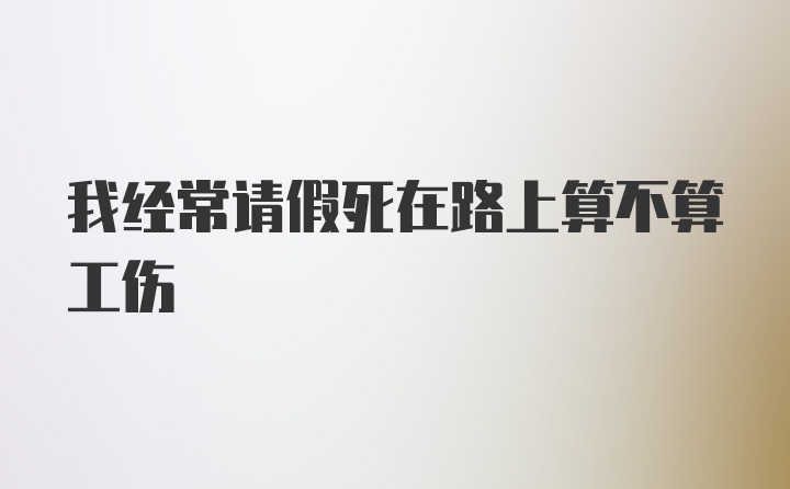 我经常请假死在路上算不算工伤