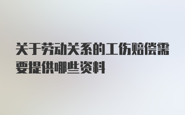 关于劳动关系的工伤赔偿需要提供哪些资料