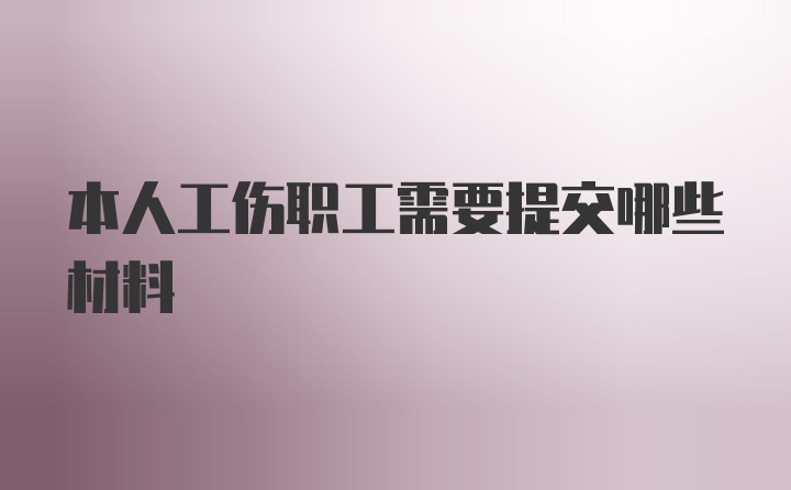 本人工伤职工需要提交哪些材料