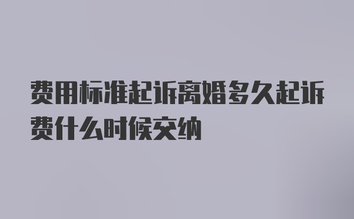 费用标准起诉离婚多久起诉费什么时候交纳