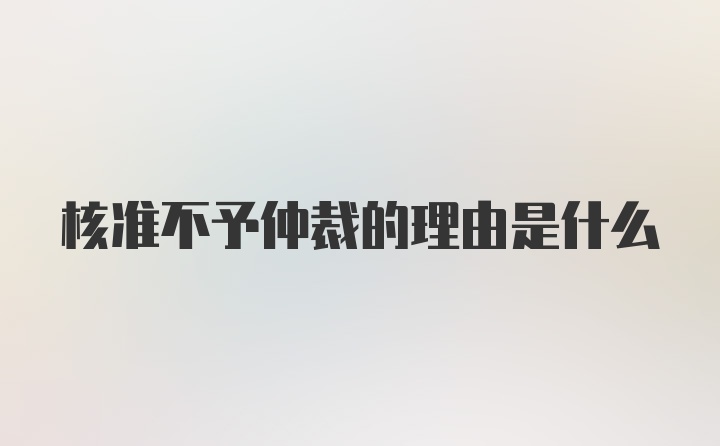 核准不予仲裁的理由是什么