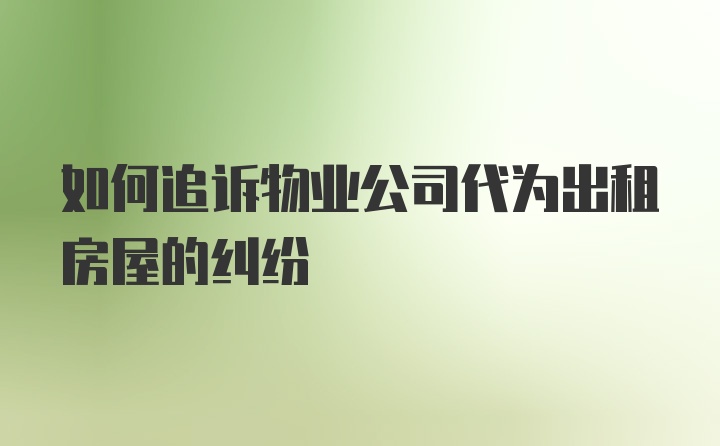 如何追诉物业公司代为出租房屋的纠纷