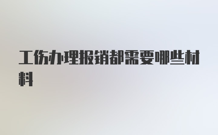 工伤办理报销都需要哪些材料