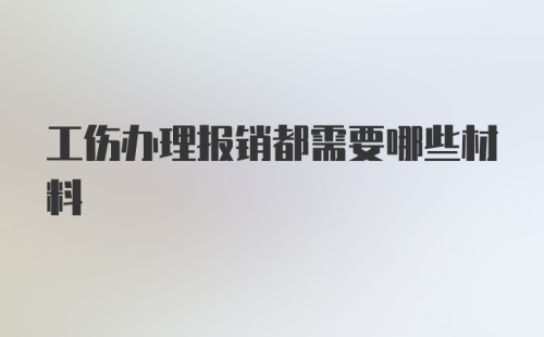 工伤办理报销都需要哪些材料