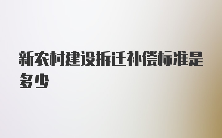 新农村建设拆迁补偿标准是多少