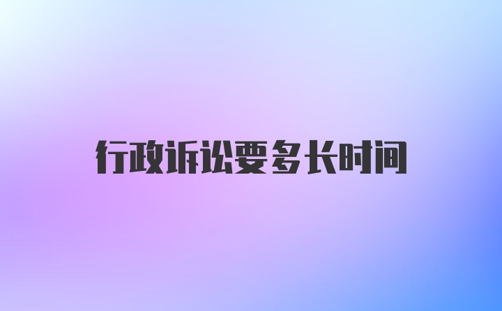 行政诉讼要多长时间