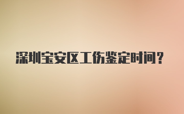 深圳宝安区工伤鉴定时间？